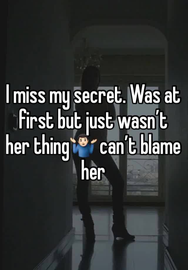 I miss my secret. Was at first but just wasn’t her thing🤷🏻‍♂️ can’t blame her 