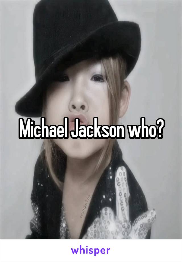 Michael Jackson who?