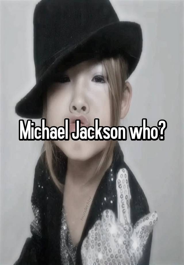 Michael Jackson who?