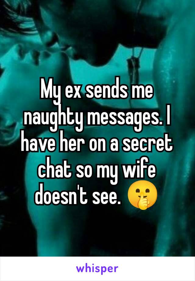 My ex sends me naughty messages. I have her on a secret chat so my wife doesn't see. 🤫