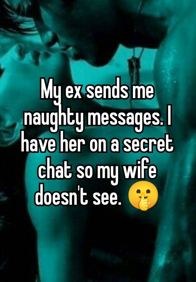 My ex sends me naughty messages. I have her on a secret chat so my wife doesn't see. 🤫