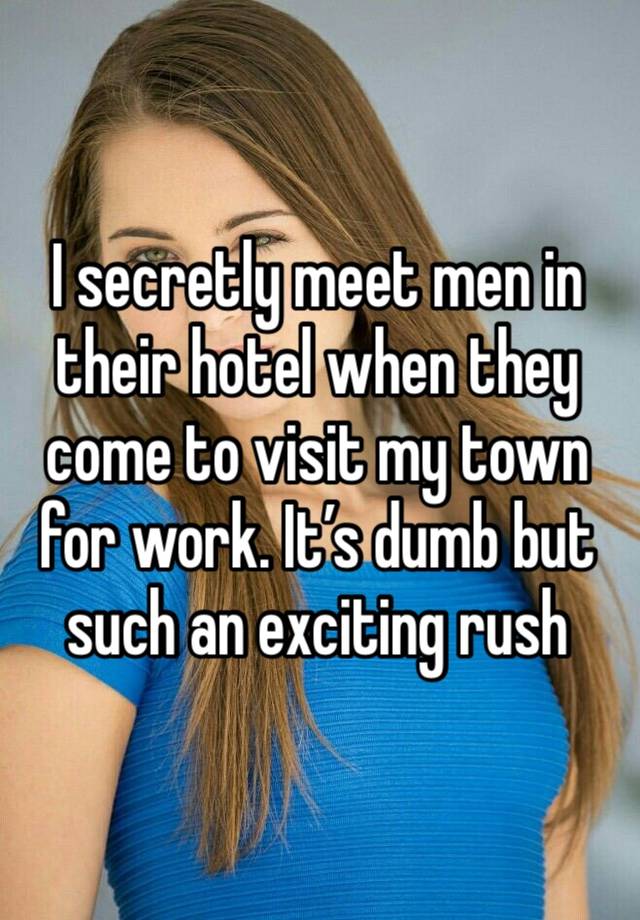 I secretly meet men in their hotel when they come to visit my town for work. It’s dumb but such an exciting rush 