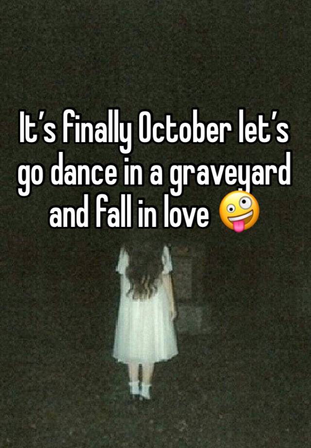 It’s finally October let’s go dance in a graveyard and fall in love 🤪