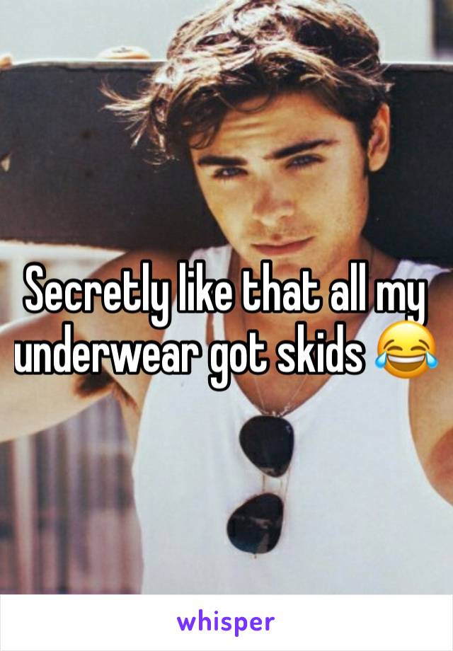 Secretly like that all my underwear got skids 😂