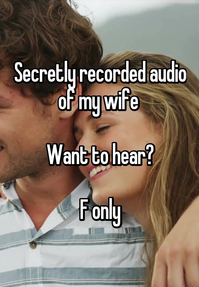 Secretly recorded audio of my wife 

Want to hear?

F only