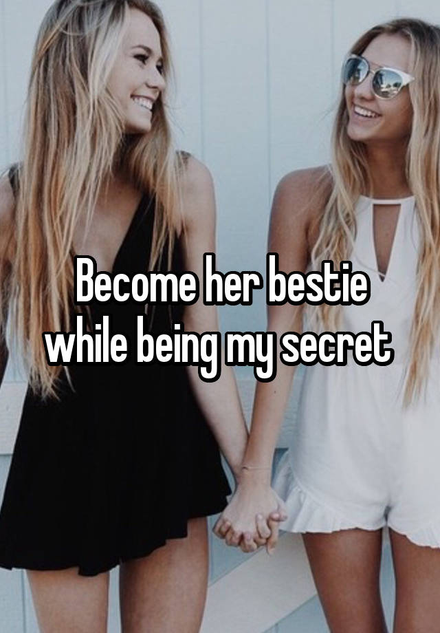 Become her bestie while being my secret 