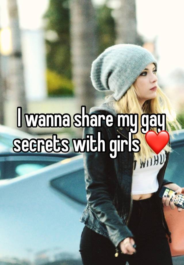 I wanna share my gay secrets with girls ❤️