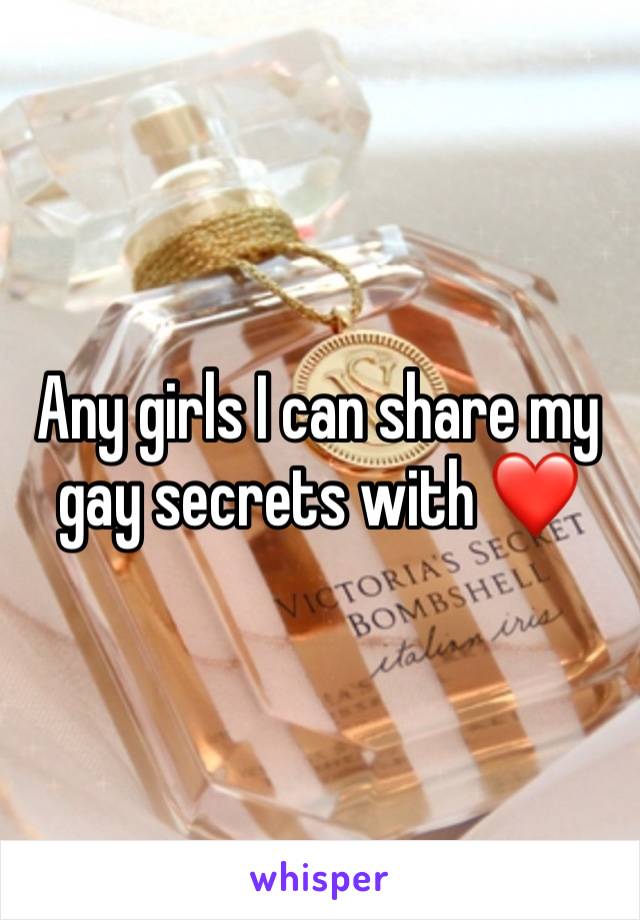 Any girls I can share my gay secrets with ❤️