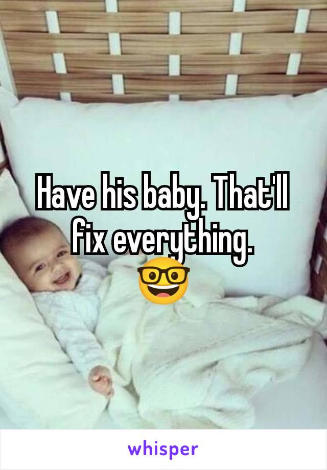 Have his baby. That'll fix everything.
🤓