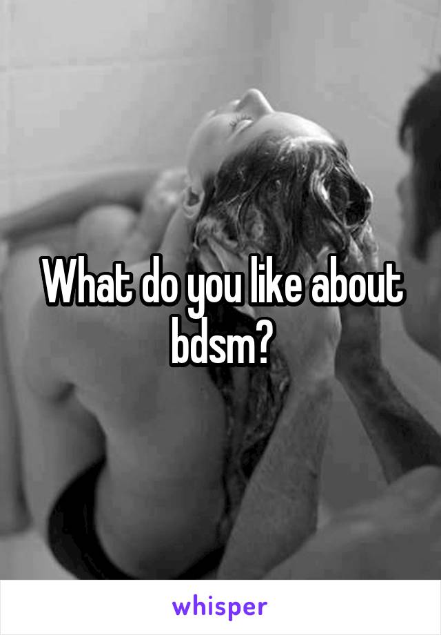 What do you like about bdsm?