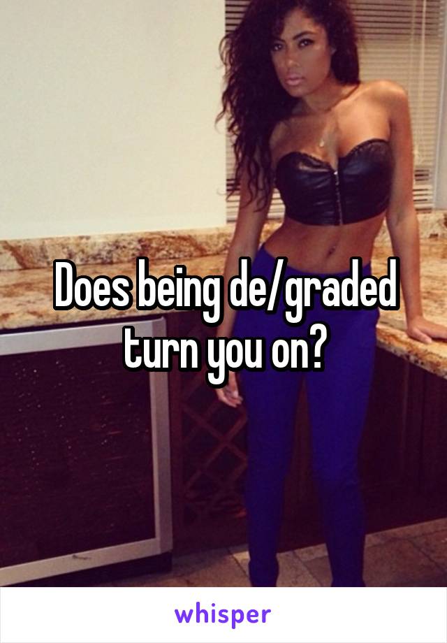 Does being de/graded turn you on?