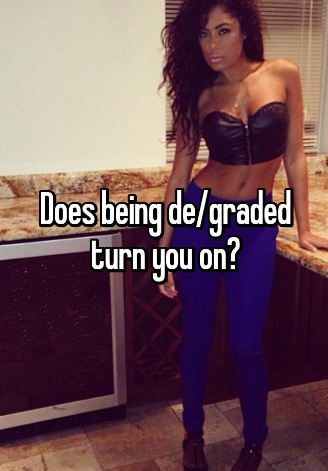 Does being de/graded turn you on?