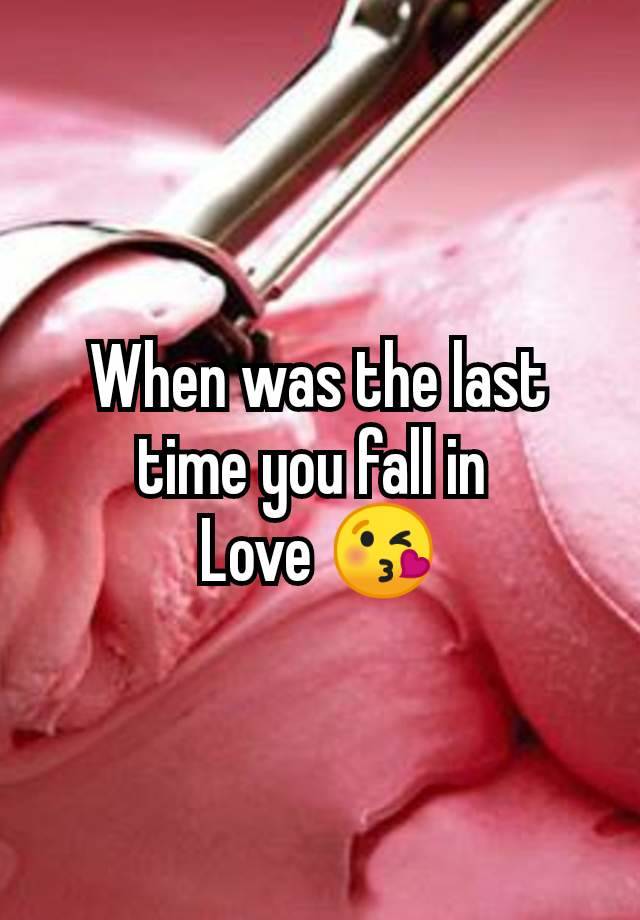 When was the last
time you fall in 
Love 😘