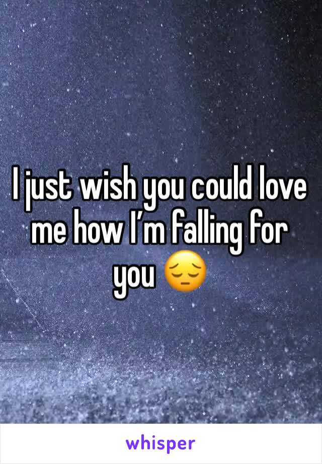 I just wish you could love me how I’m falling for you 😔