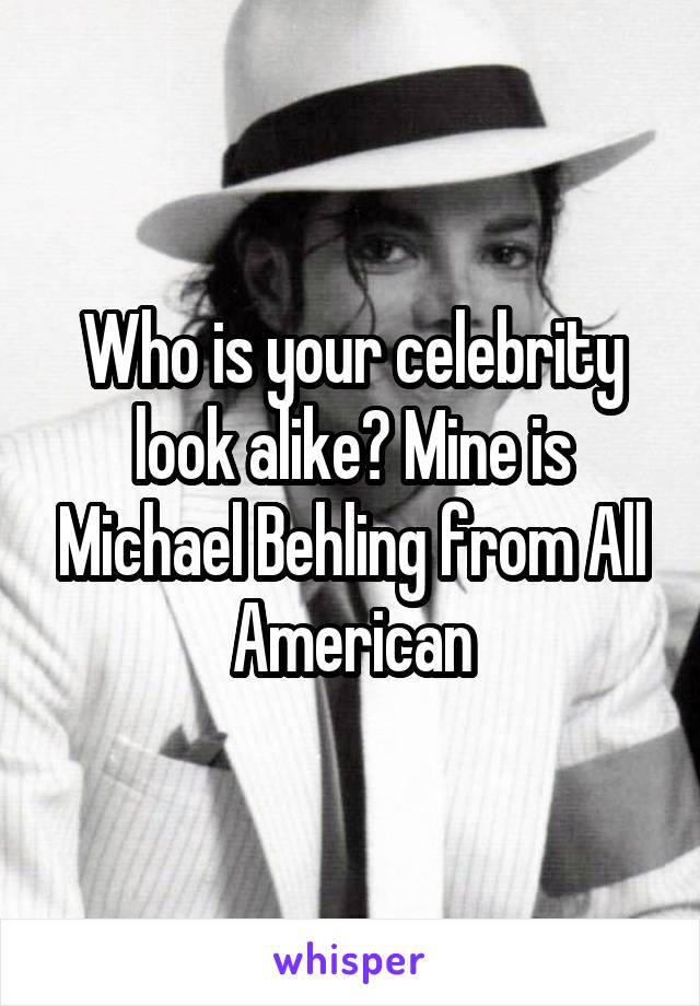 Who is your celebrity look alike? Mine is Michael Behling from All American