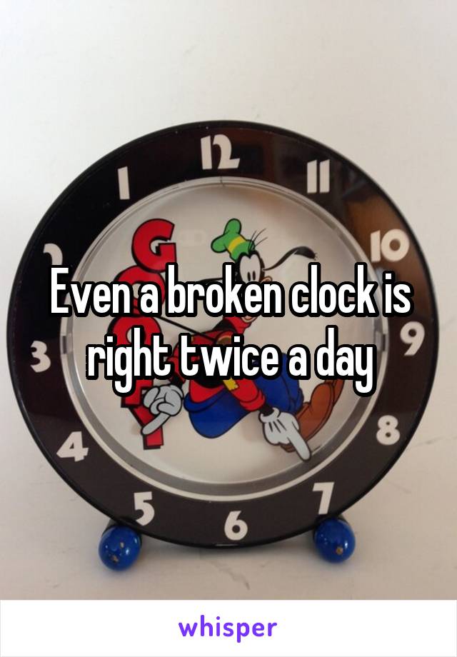 Even a broken clock is right twice a day