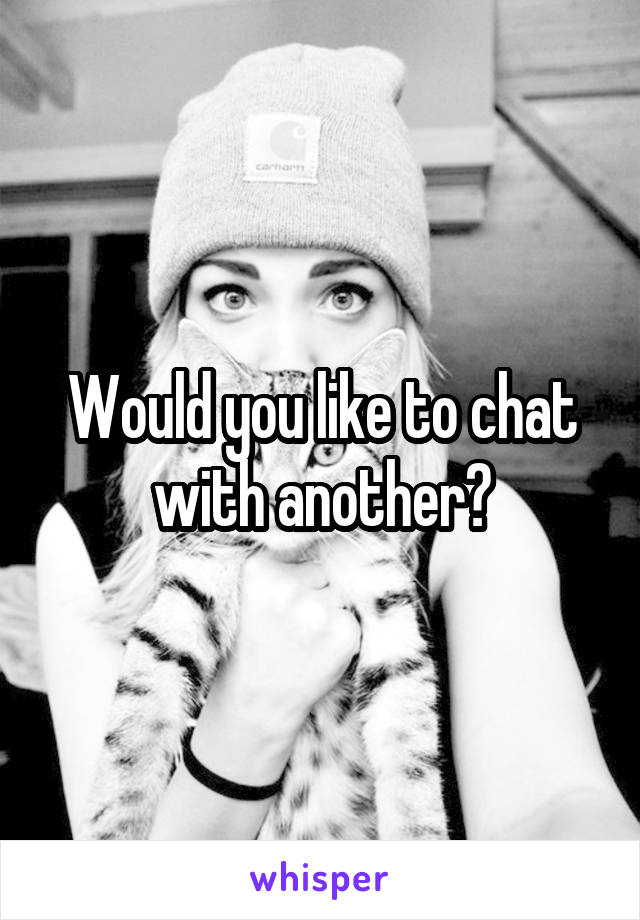 Would you like to chat with another?