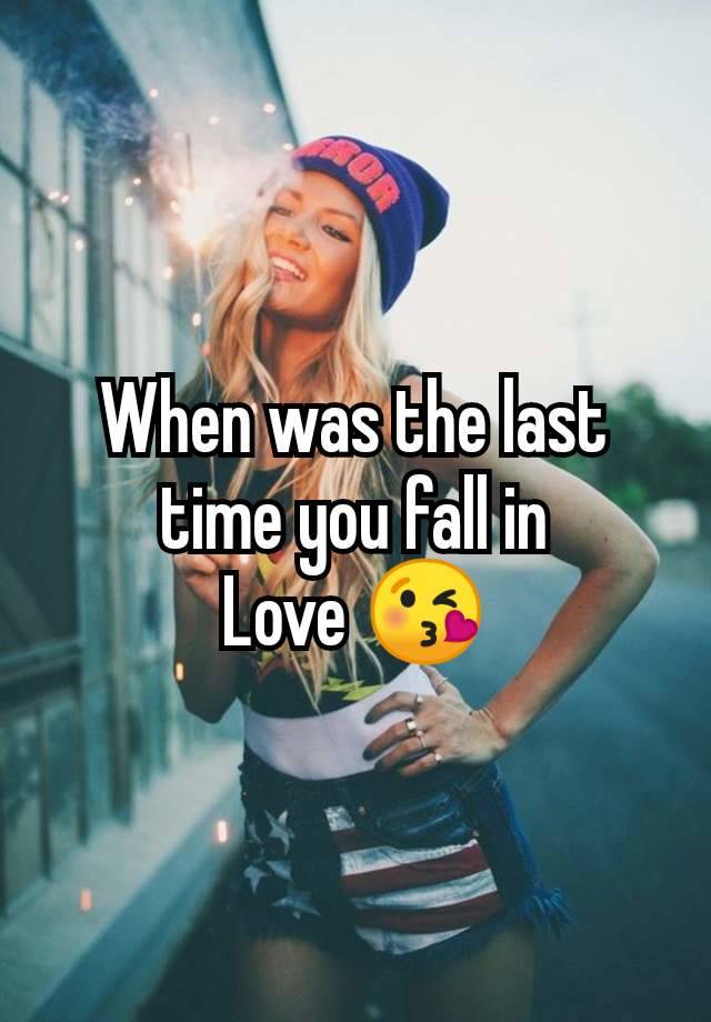 When was the last
time you fall in
Love 😘