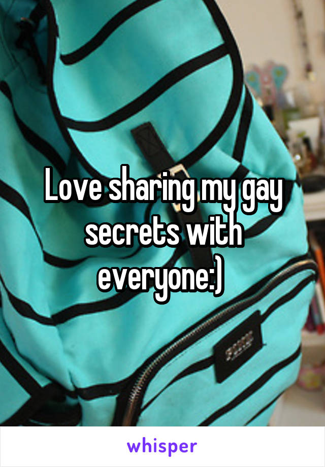 Love sharing my gay secrets with everyone:) 