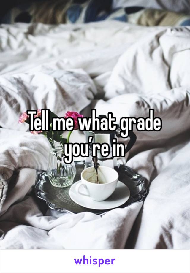 Tell me what grade you’re in