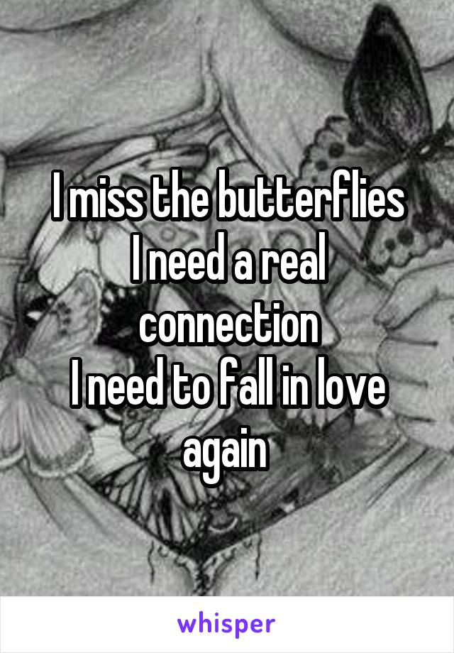 I miss the butterflies
I need a real connection
I need to fall in love again 