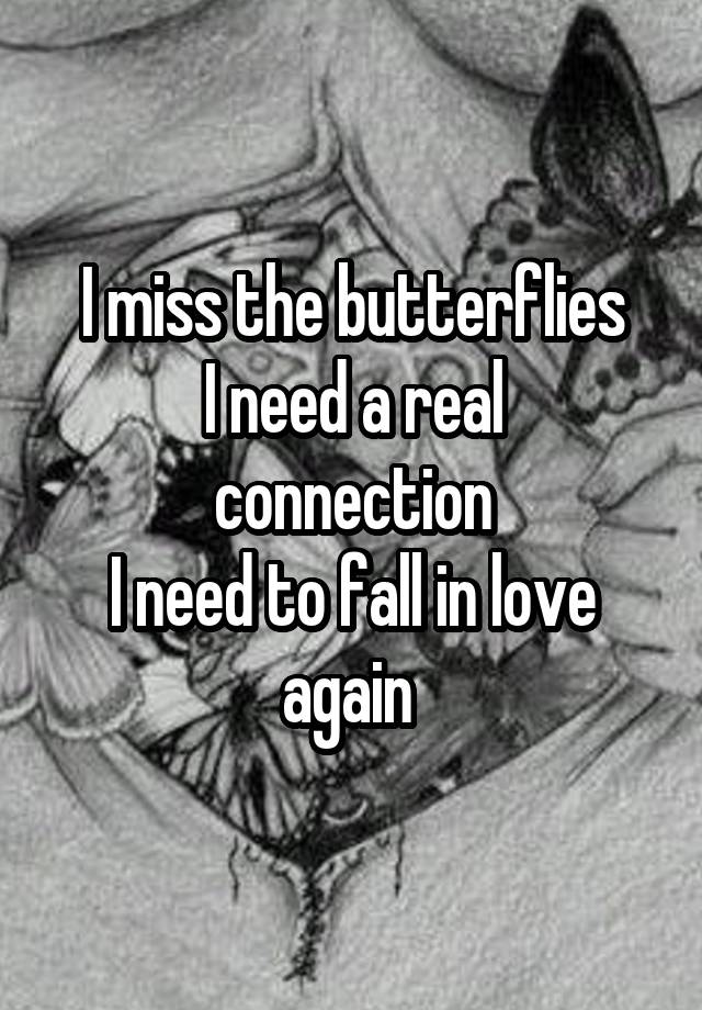 I miss the butterflies
I need a real connection
I need to fall in love again 