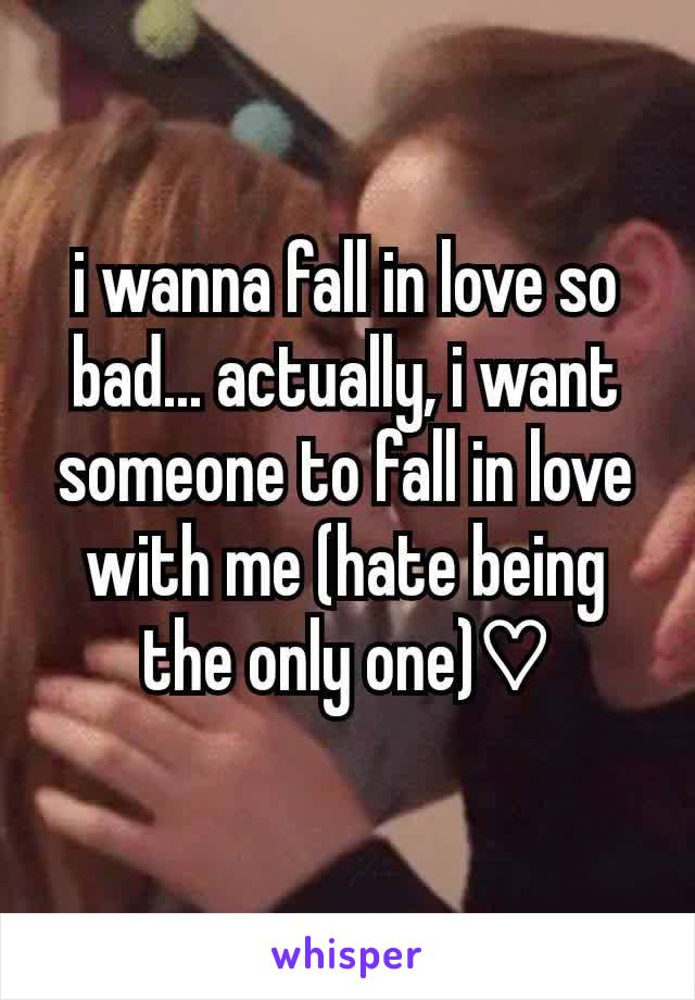 i wanna fall in love so bad... actually, i want someone to fall in love with me (hate being the only one)♡