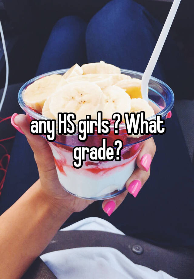 any HS girls ? What grade?