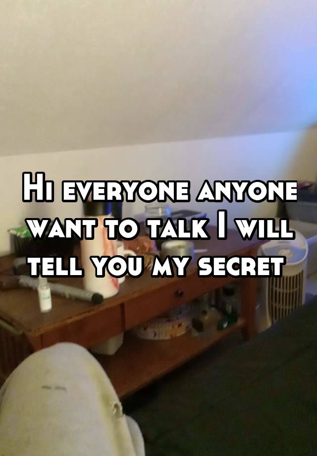 Hi everyone anyone want to talk I will tell you my secret 