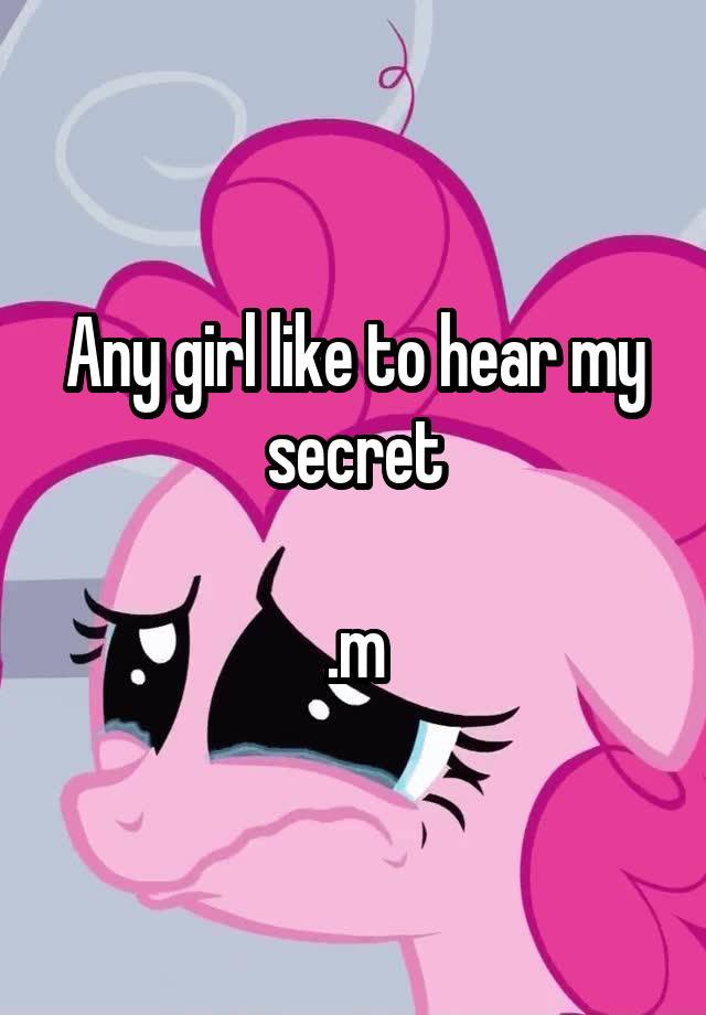 Any girl like to hear my secret

.m