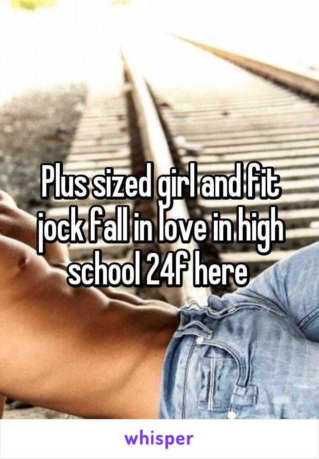 Plus sized girl and fit jock fall in love in high school 24f here 