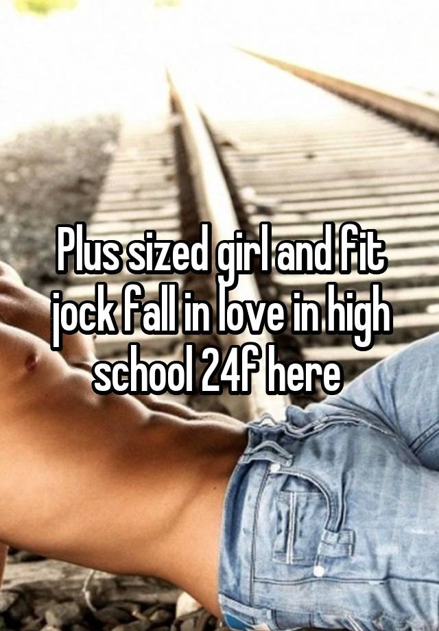 Plus sized girl and fit jock fall in love in high school 24f here 