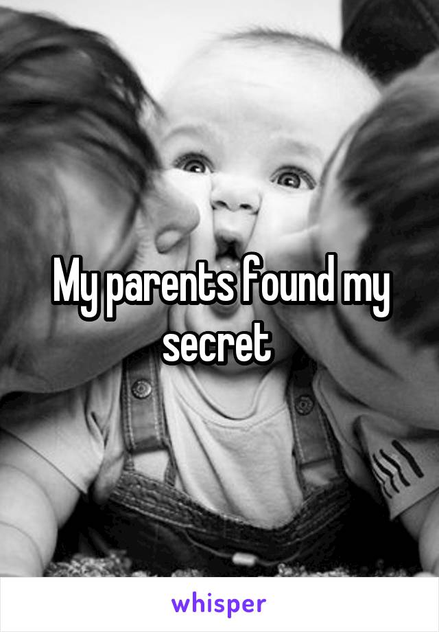 My parents found my secret 