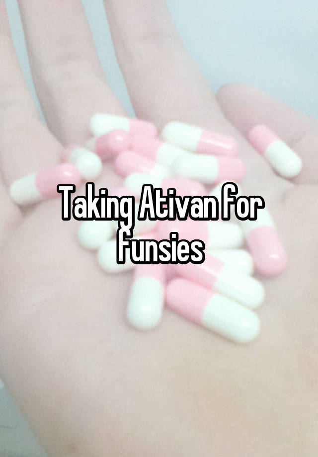 Taking Ativan for funsies