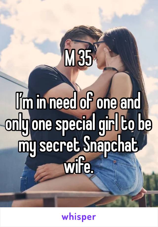 M 35

I’m in need of one and only one special girl to be my secret Snapchat wife.