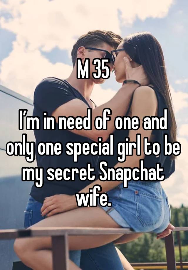 M 35

I’m in need of one and only one special girl to be my secret Snapchat wife.