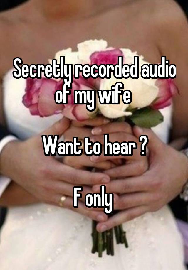 Secretly recorded audio of my wife 

Want to hear ?

F only 