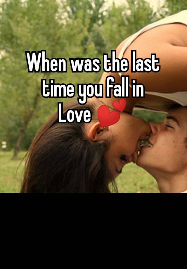 When was the last
time you fall in
Love 💕