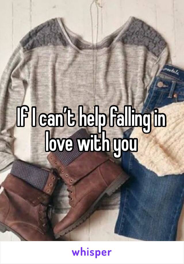 If I can’t help falling in love with you