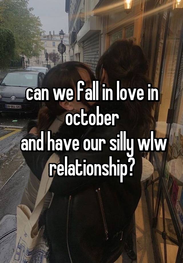 can we fall in love in october
 and have our silly wlw relationship?