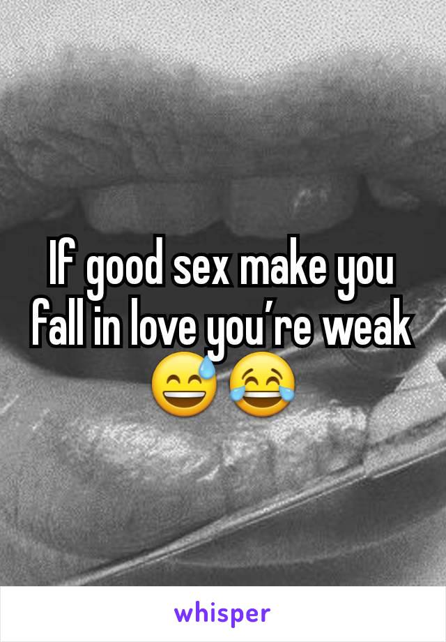 If good sex make you fall in love you’re weak 😅😂