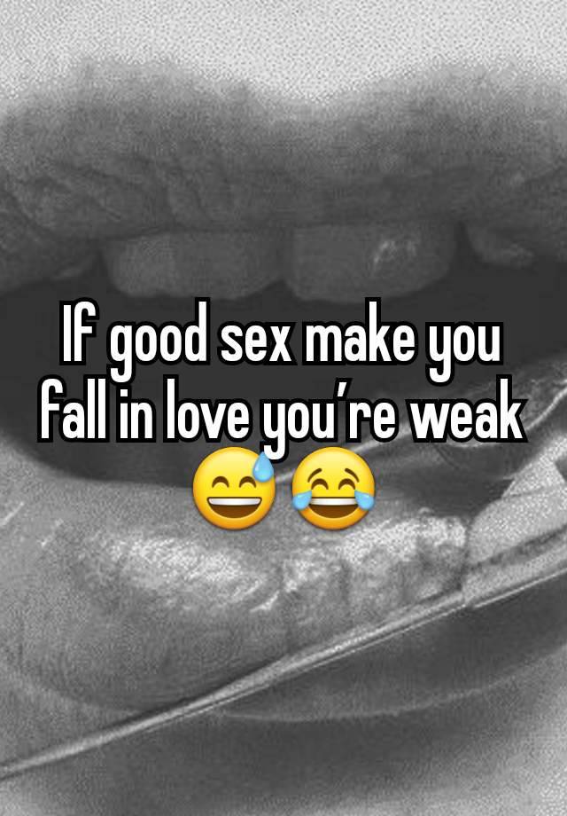 If good sex make you fall in love you’re weak 😅😂