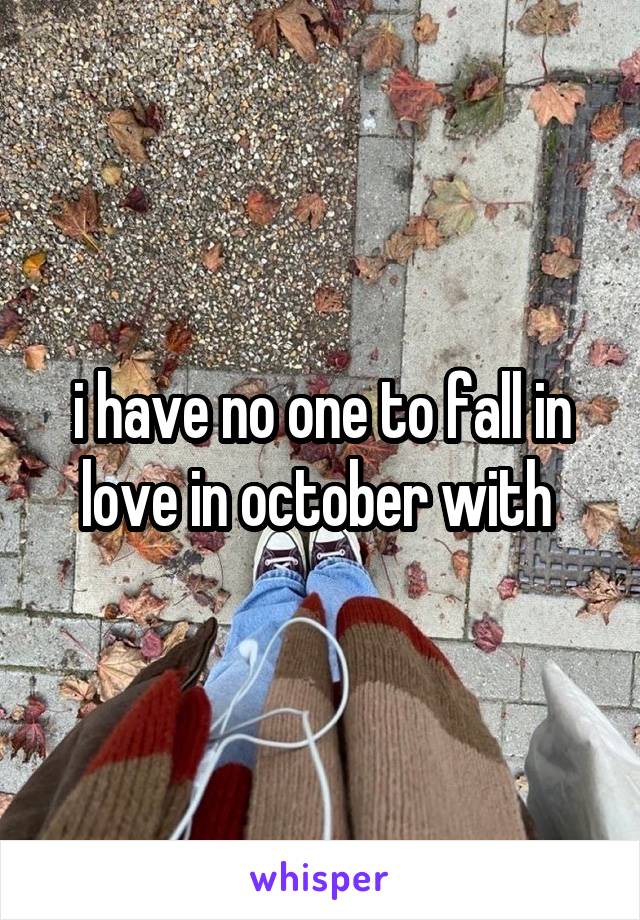 i have no one to fall in love in october with 