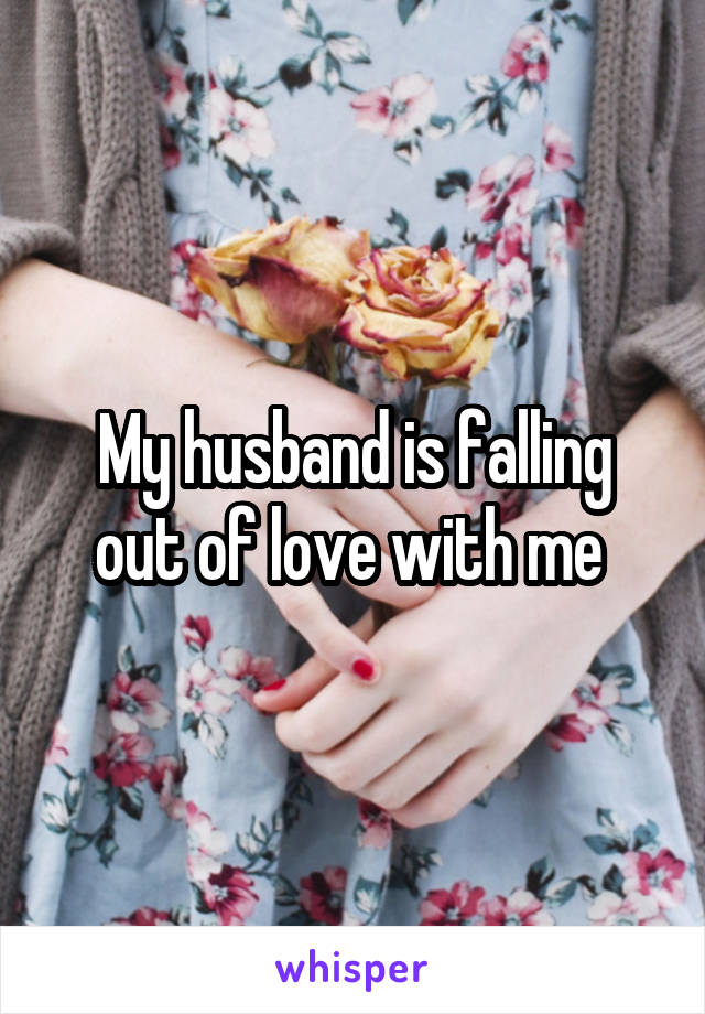 My husband is falling out of love with me 