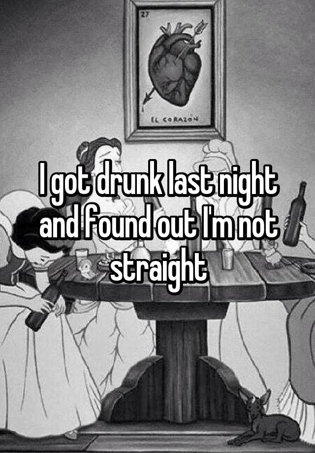 I got drunk last night and found out I'm not straight