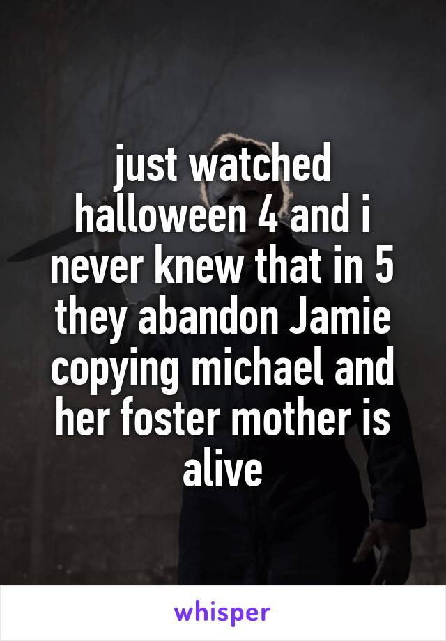 just watched halloween 4 and i never knew that in 5 they abandon Jamie copying michael and her foster mother is alive