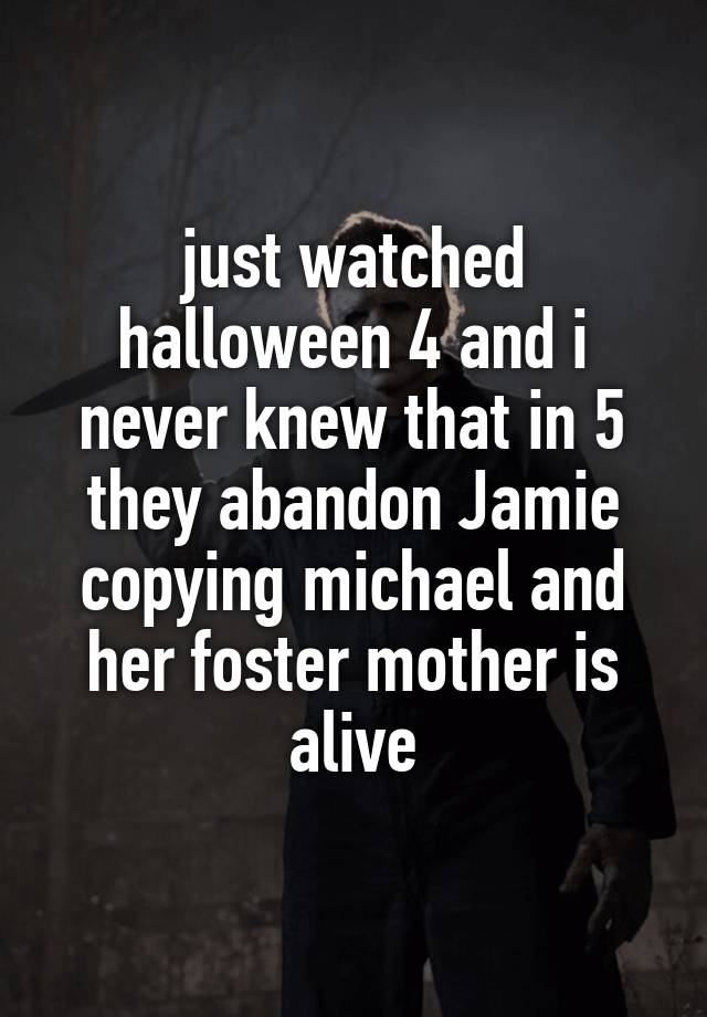 just watched halloween 4 and i never knew that in 5 they abandon Jamie copying michael and her foster mother is alive