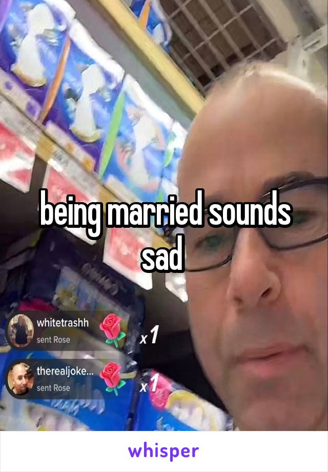 being married sounds sad 