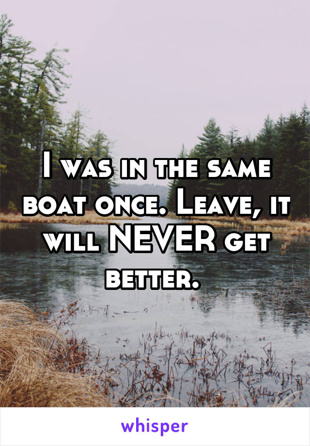 I was in the same boat once. Leave, it will NEVER get better. 