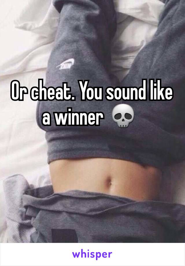 Or cheat. You sound like a winner 💀 